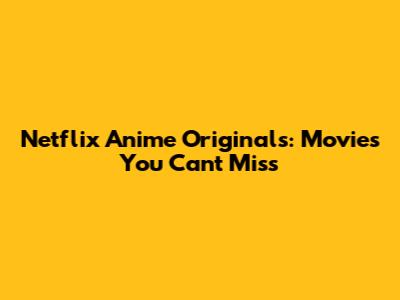 Netflix Anime Originals: Movies You Can't Miss