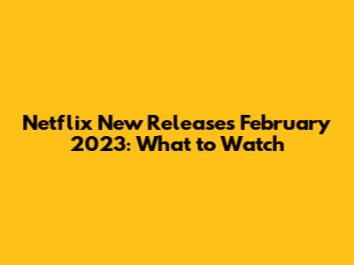 Netflix New Releases February 2023: What to Watch