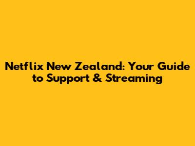 Netflix New Zealand: Your Guide to Support & Streaming