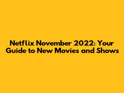 Netflix November 2022: Your Guide to New Movies and Shows