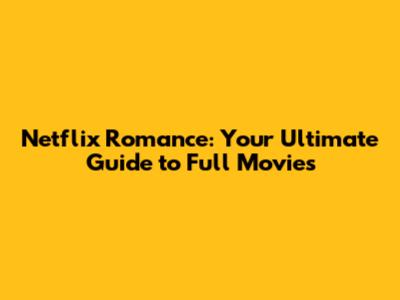 Netflix Romance: Your Ultimate Guide to Full Movies