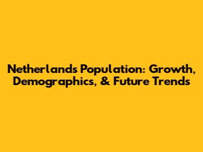 Netherlands Population: Growth, Demographics, & Future Trends