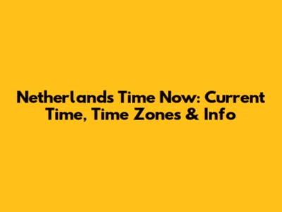 Netherlands Time Now: Current Time, Time Zones & Info