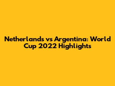 Netherlands vs Argentina: World Cup 2022 Highlights