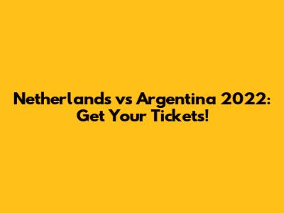 Netherlands vs Argentina 2022: Get Your Tickets!