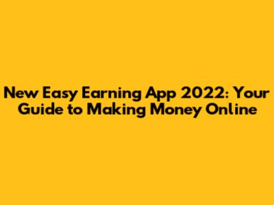 New Easy Earning App 2022: Your Guide to Making Money Online