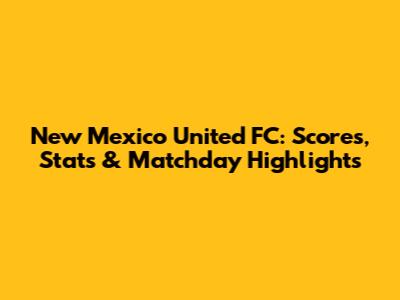 New Mexico United FC: Scores, Stats & Matchday Highlights