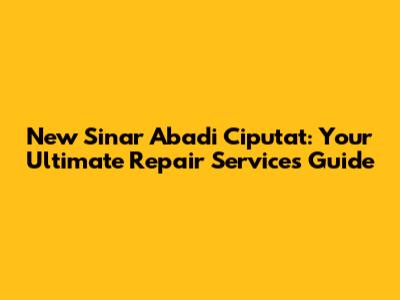 New Sinar Abadi Ciputat: Your Ultimate Repair Services Guide