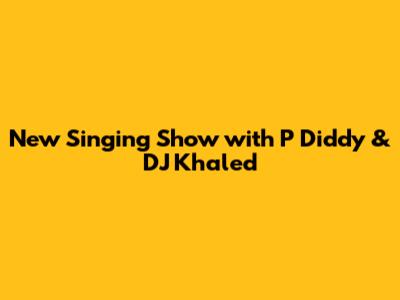 New Singing Show with P Diddy & DJ Khaled