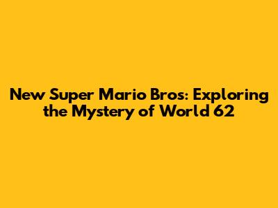 New Super Mario Bros: Exploring the Mystery of World 62