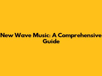 New Wave Music: A Comprehensive Guide