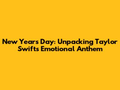 New Year's Day: Unpacking Taylor Swift's Emotional Anthem