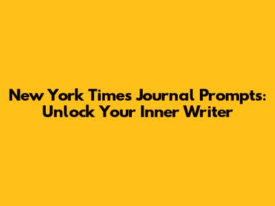 New York Times Journal Prompts: Unlock Your Inner Writer