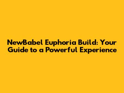 NewBabel Euphoria Build: Your Guide to a Powerful Experience