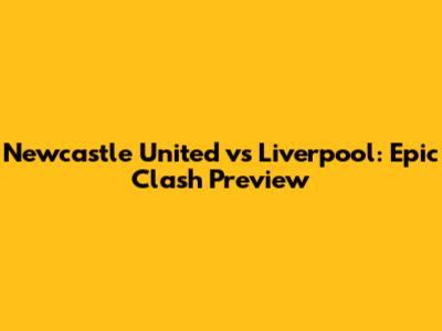 Newcastle United vs Liverpool: Epic Clash Preview