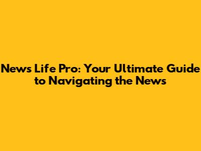 News Life Pro: Your Ultimate Guide to Navigating the News