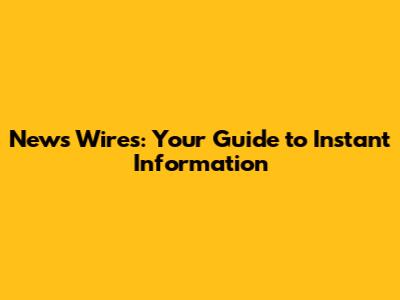 News Wires: Your Guide to Instant Information
