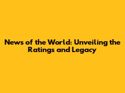 News of the World: Unveiling the Ratings and Legacy