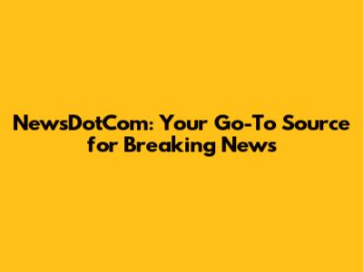 NewsDotCom: Your Go-To Source for Breaking News