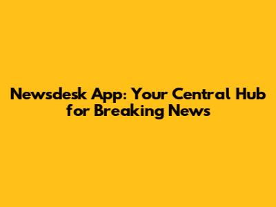 Newsdesk App: Your Central Hub for Breaking News