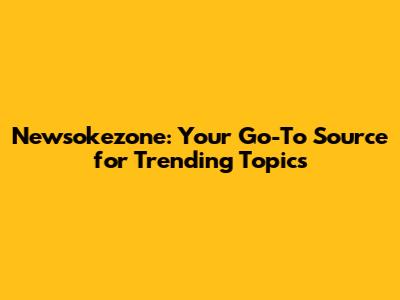 Newsokezone: Your Go-To Source for Trending Topics