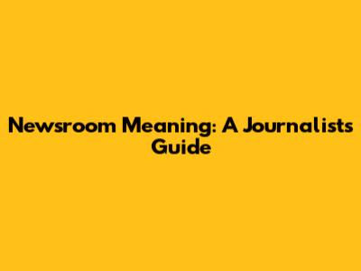 Newsroom Meaning: A Journalist's Guide