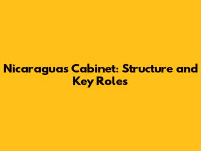 Nicaragua's Cabinet: Structure and Key Roles