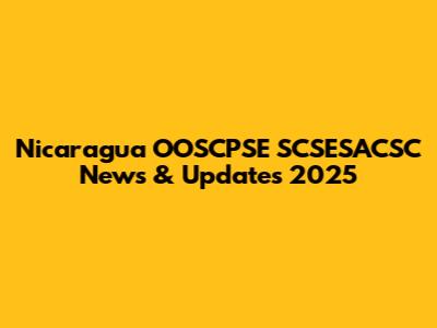 Nicaragua OOSCPSE SCSESACSC News & Updates 2025