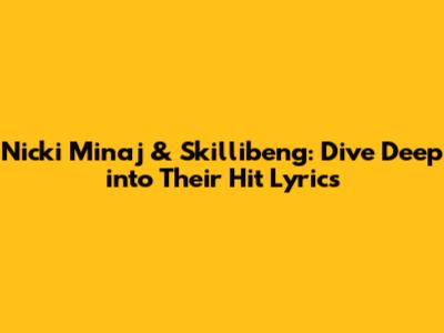 Nicki Minaj & Skillibeng: Dive Deep into Their Hit Lyrics