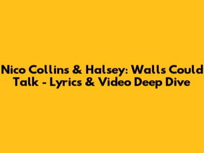 Nico Collins & Halsey: Walls Could Talk - Lyrics & Video Deep Dive