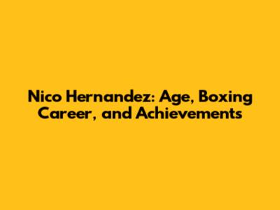 Nico Hernandez: Age, Boxing Career, and Achievements