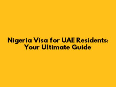 Nigeria Visa for UAE Residents: Your Ultimate Guide