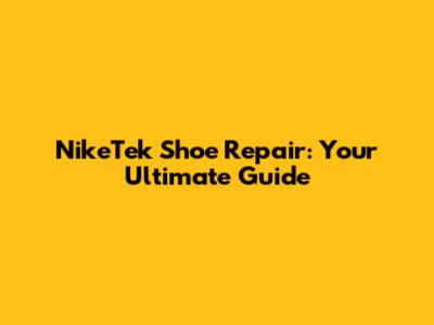 NikeTek Shoe Repair: Your Ultimate Guide