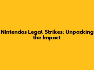 Nintendo's Legal Strikes: Unpacking the Impact