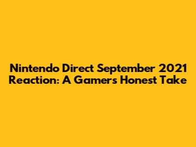 Nintendo Direct September 2021 Reaction: A Gamer's Honest Take