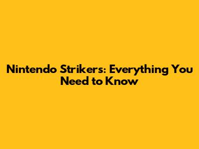 Nintendo Strikers: Everything You Need to Know