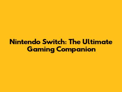 Nintendo Switch: The Ultimate Gaming Companion