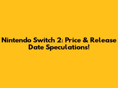 Nintendo Switch 2: Price & Release Date Speculations!
