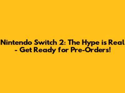 Nintendo Switch 2: The Hype is Real - Get Ready for Pre-Orders!