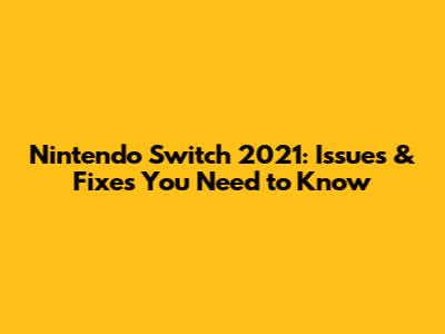 Nintendo Switch 2021: Issues & Fixes You Need to Know
