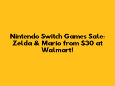 Nintendo Switch Games Sale: Zelda & Mario from $30 at Walmart!