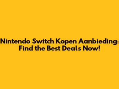 Nintendo Switch Kopen Aanbieding: Find the Best Deals Now!