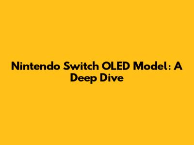 Nintendo Switch OLED Model: A Deep Dive