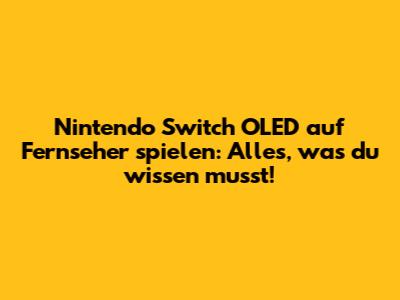 Nintendo Switch OLED auf Fernseher spielen: Alles, was du wissen musst!