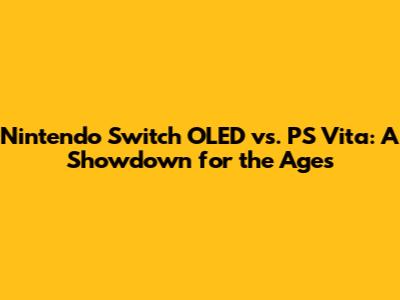 Nintendo Switch OLED vs. PS Vita: A Showdown for the Ages