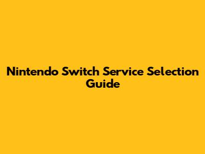 Nintendo Switch Service Selection Guide