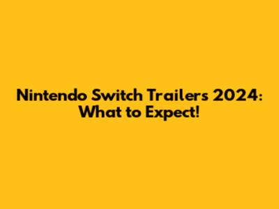 Nintendo Switch Trailers 2024: What to Expect!