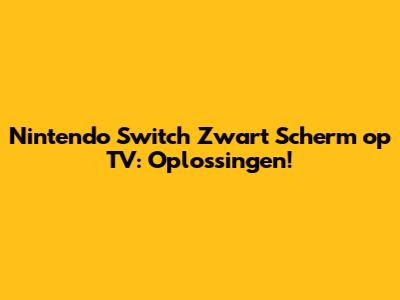 Nintendo Switch Zwart Scherm op TV: Oplossingen!