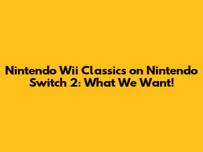 Nintendo Wii Classics on Nintendo Switch 2: What We Want!