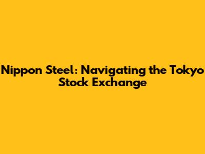 Nippon Steel: Navigating the Tokyo Stock Exchange